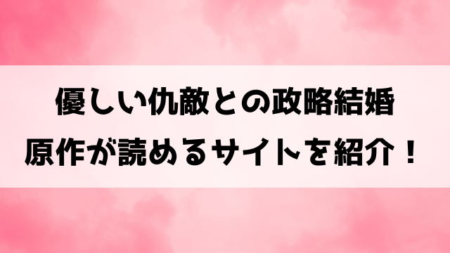 優しい仇敵との政略結婚の原作はどこで読める？最終回の結末も徹底考察！